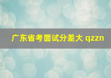 广东省考面试分差大 qzzn